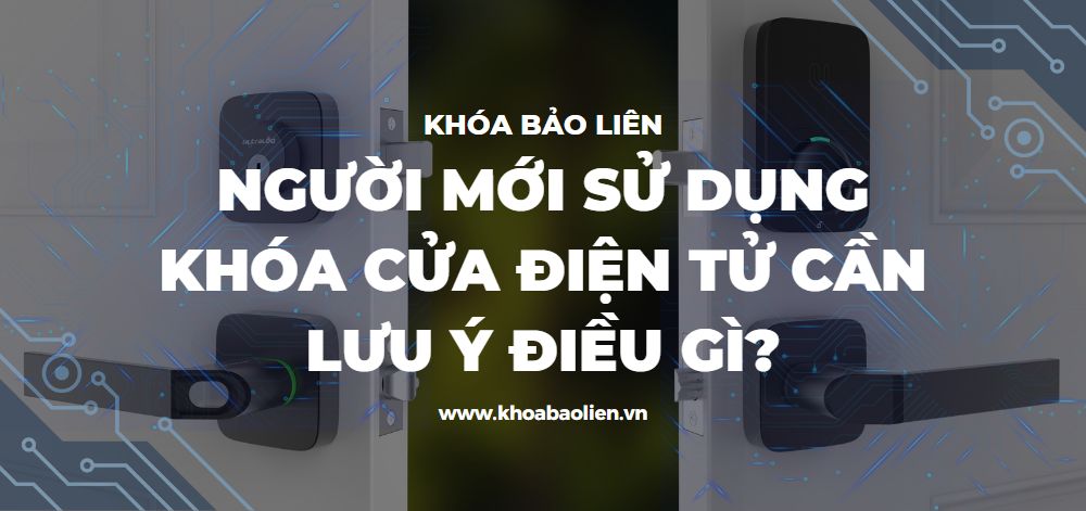 Người mới sử dụng khóa cửa điện tử cần lưu ý điều gì?